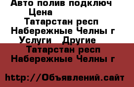 Авто полив подключ › Цена ­ 1 000 000 - Татарстан респ., Набережные Челны г. Услуги » Другие   . Татарстан респ.,Набережные Челны г.